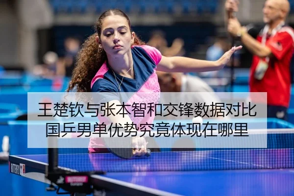 王楚钦与张本智和交锋数据对比 国乒男单优势究竟体现在哪里